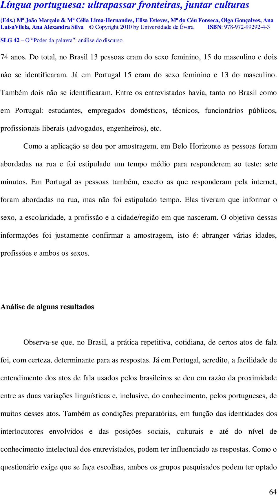 Como a aplicação se deu por amostragem, em Belo Horizonte as pessoas foram abordadas na rua e foi estipulado um tempo médio para responderem ao teste: sete minutos.