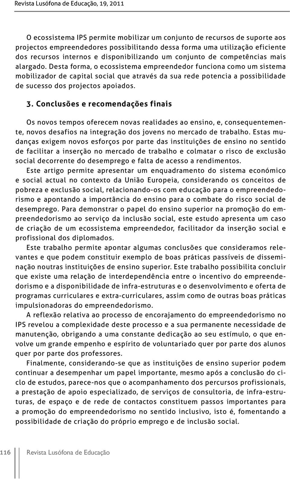 Desta forma, o ecossistema empreendedor funciona como um sistema mobilizador de capital social que através da sua rede potencia a possibilidade de sucesso dos projectos apoiados. 3.