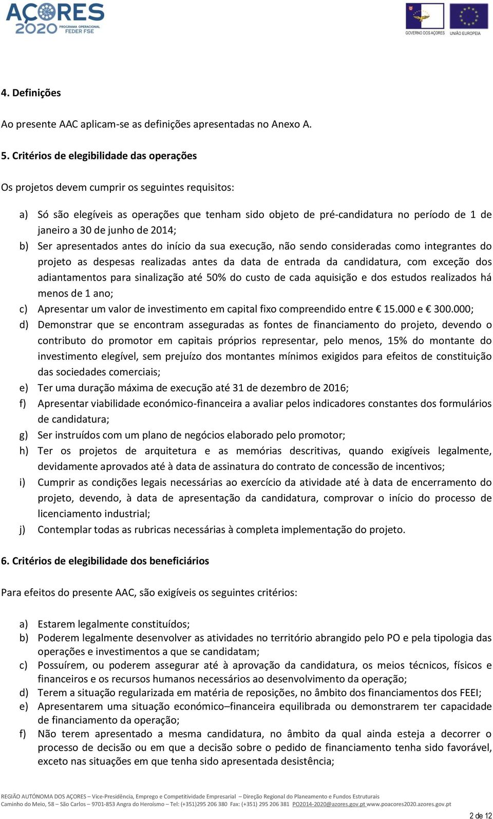 de junho de 2014; b) Ser apresentados antes do início da sua execução, não sendo consideradas como integrantes do projeto as despesas realizadas antes da data de entrada da candidatura, com exceção