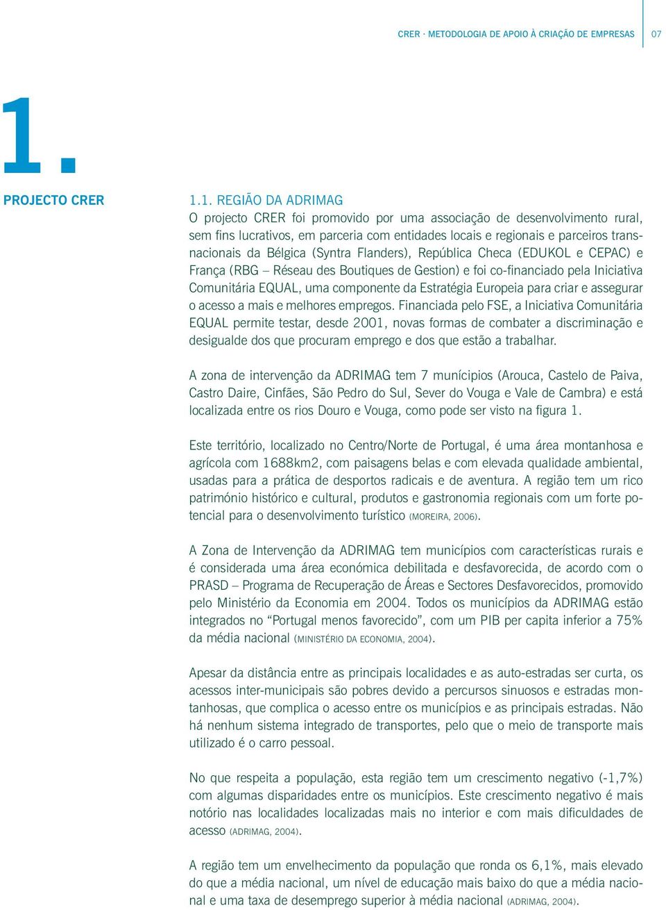 1. Região da ADRIMAG O projecto CRER foi promovido por uma associação de desenvolvimento rural, sem fins lucrativos, em parceria com entidades locais e regionais e parceiros transnacionais da Bélgica