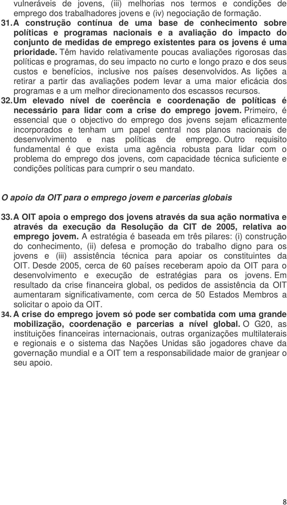 Têm havido relativamente poucas avaliações rigorosas das políticas e programas, do seu impacto no curto e longo prazo e dos seus custos e benefícios, inclusive nos países desenvolvidos.