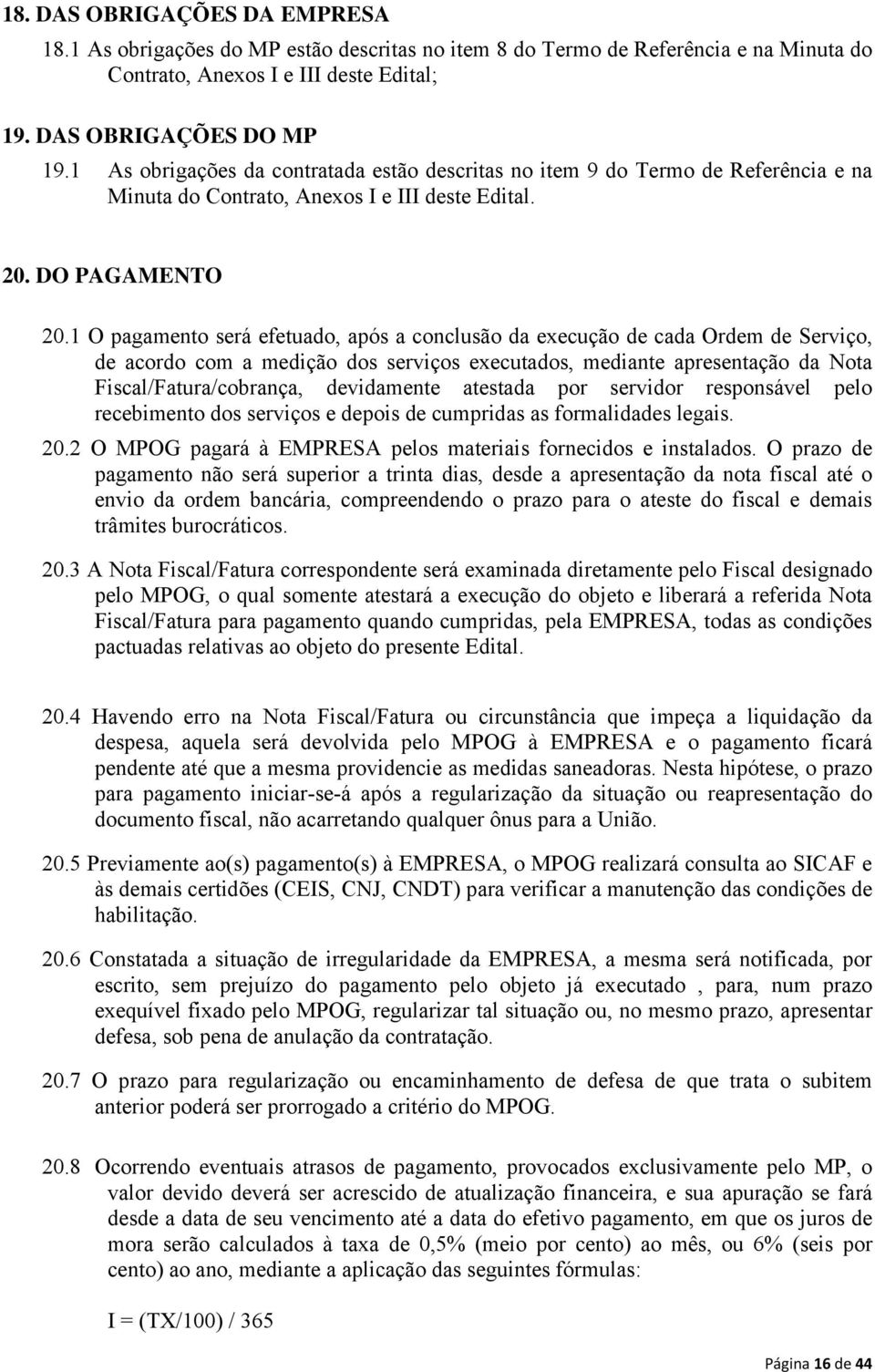 1 O pagamento será efetuado, após a conclusão da execução de cada Ordem de Serviço, de acordo com a medição dos serviços executados, mediante apresentação da Nota Fiscal/Fatura/cobrança, devidamente