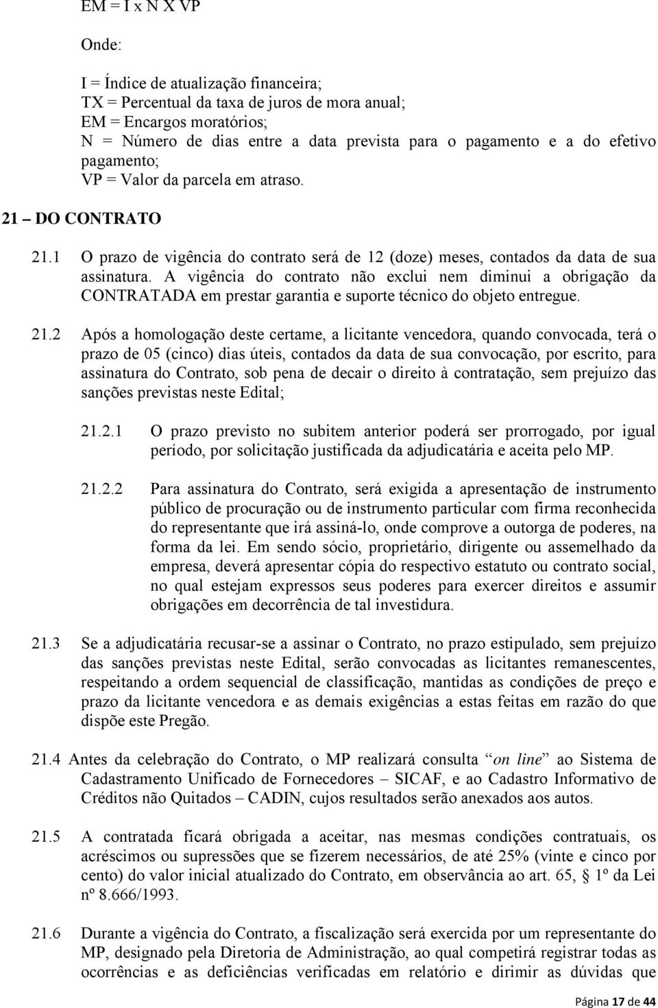 A vigência do contrato não exclui nem diminui a obrigação da CONTRATADA em prestar garantia e suporte técnico do objeto entregue. 21.