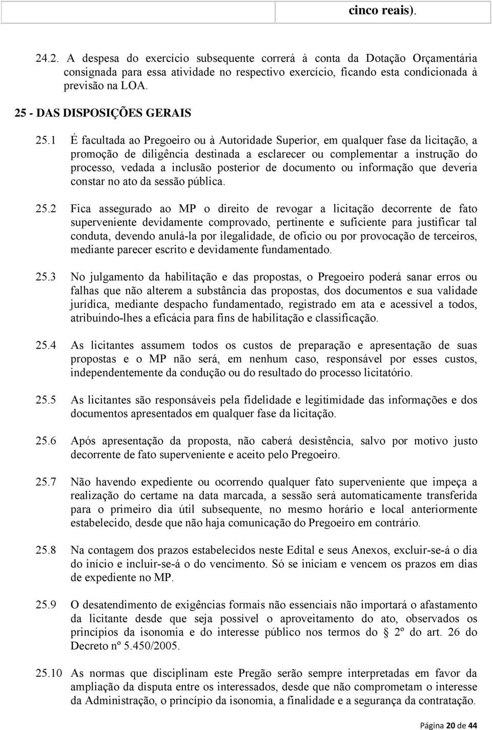 1 É facultada ao Pregoeiro ou à Autoridade Superior, em qualquer fase da licitação, a promoção de diligência destinada a esclarecer ou complementar a instrução do processo, vedada a inclusão