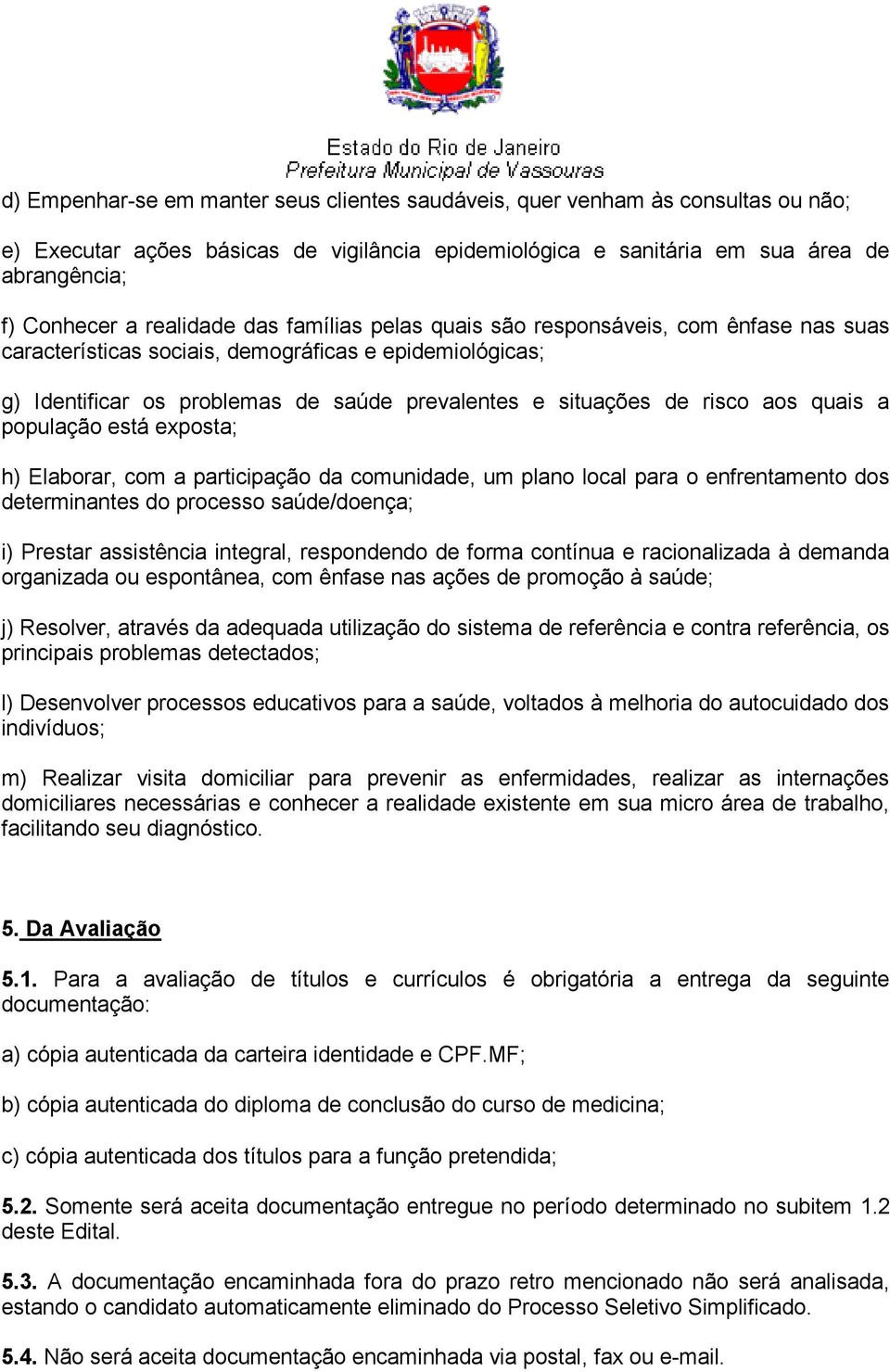 aos quais a população está exposta; h) Elaborar, com a participação da comunidade, um plano local para o enfrentamento dos determinantes do processo saúde/doença; i) Prestar assistência integral,