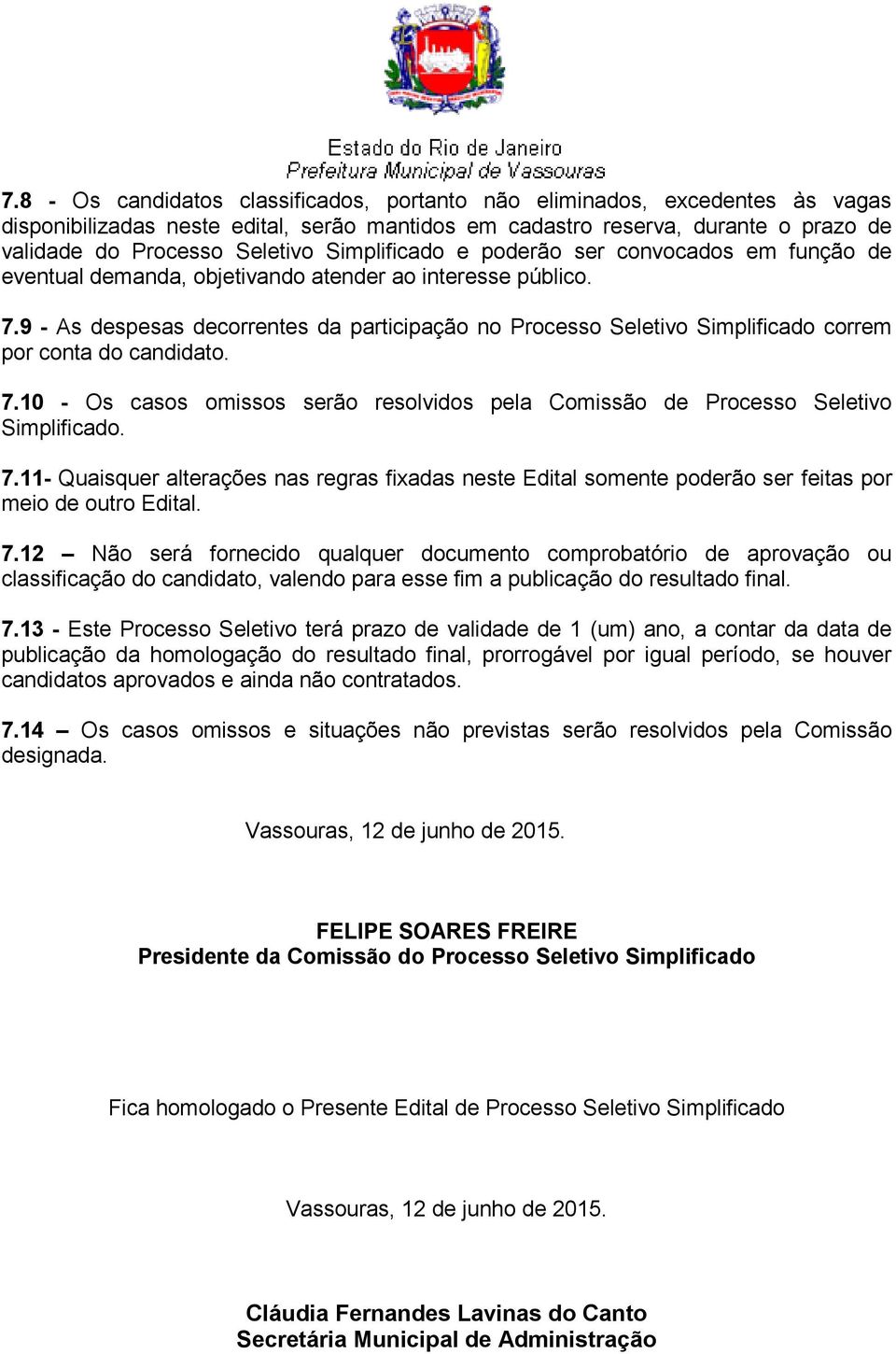 9 - As despesas decorrentes da participação no Processo Seletivo Simplificado correm por conta do candidato. 7.10 - Os casos omissos serão resolvidos pela Comissão de Processo Seletivo Simplificado.