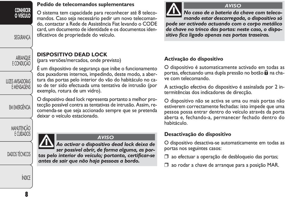 AVISO No caso de a bateria da chave com telecomando estar descarregada, o dispositivo só pode ser activado actuando com o corpo metálico da chave no trinco das portas: neste caso, o dispositivo fica