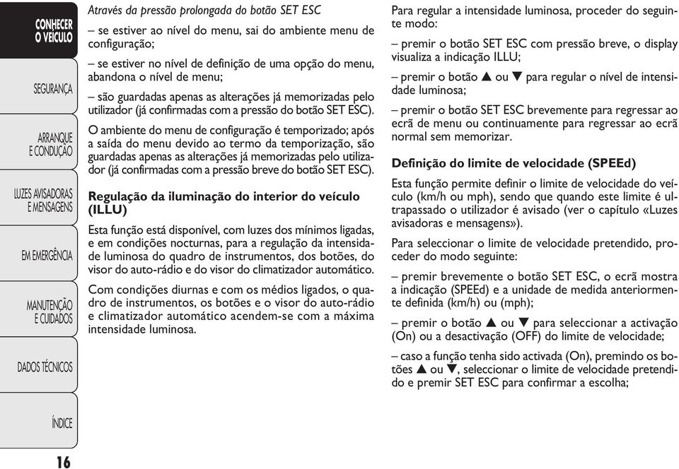 O ambiente do menu de configuração é temporizado; após a saída do menu devido ao termo da temporização, são guardadas apenas as alterações já memorizadas pelo utilizador (já confirmadas com a pressão