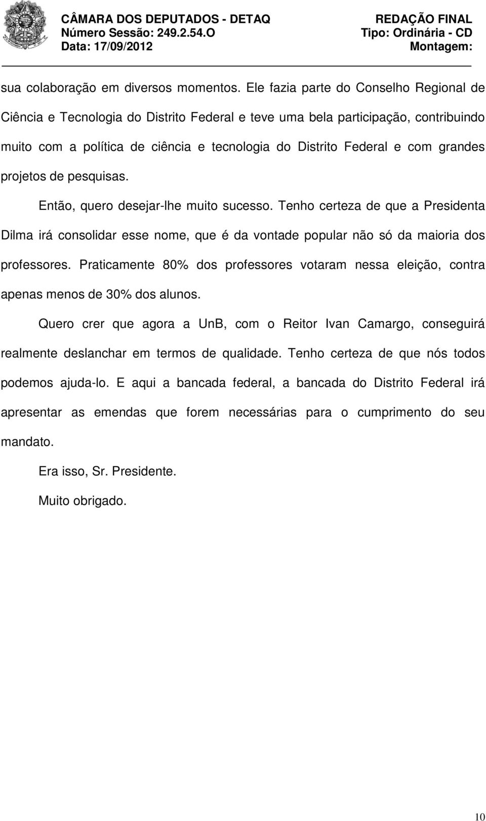 grandes projetos de pesquisas. Então, quero desejar-lhe muito sucesso. Tenho certeza de que a Presidenta Dilma irá consolidar esse nome, que é da vontade popular não só da maioria dos professores.