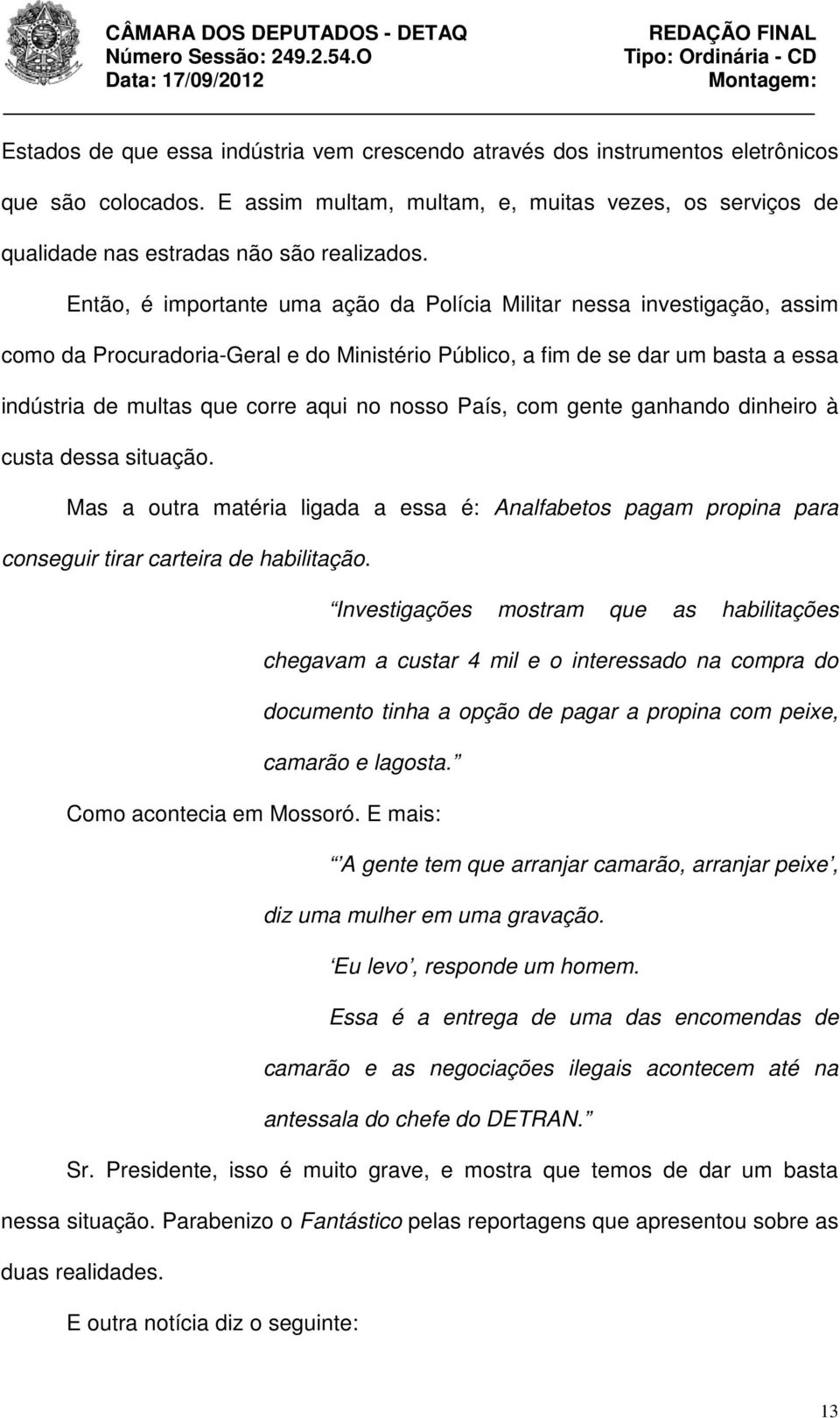 nosso País, com gente ganhando dinheiro à custa dessa situação. Mas a outra matéria ligada a essa é: Analfabetos pagam propina para conseguir tirar carteira de habilitação.