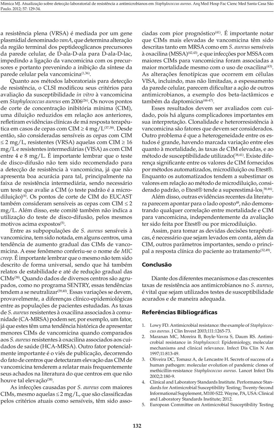 Quanto aos métodos laboratoriais para detecção de resistência, o CLSI modificou seus critérios para avaliação da susceptibilidade in vitro à vancomicina em Staphylococcus aureus em 2006 (26).