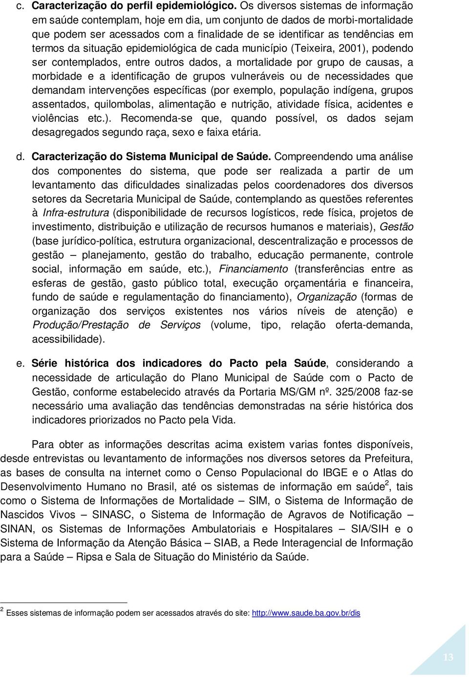 situação epidemiológica de cada município (Teixeira, 2001), podendo ser contemplados, entre outros dados, a mortalidade por grupo de causas, a morbidade e a identificação de grupos vulneráveis ou de