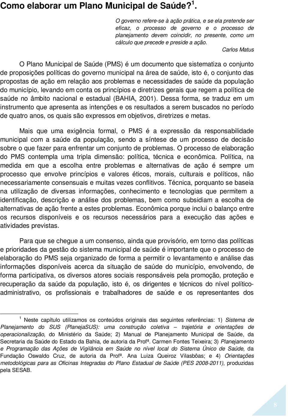 Carlos Matus O Plano Municipal de Saúde (PMS) é um documento que sistematiza o conjunto de proposições políticas do governo municipal na área de saúde, isto é, o conjunto das propostas de ação em