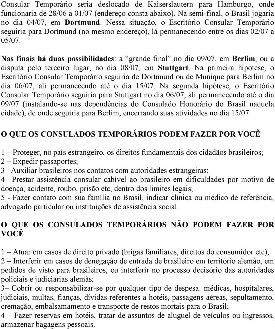 Nas finais há duas possibilidades: a grande final no dia 09/07, em Berlim, ou a disputa pelo terceiro lugar, no dia 08/07, em Stuttgart.