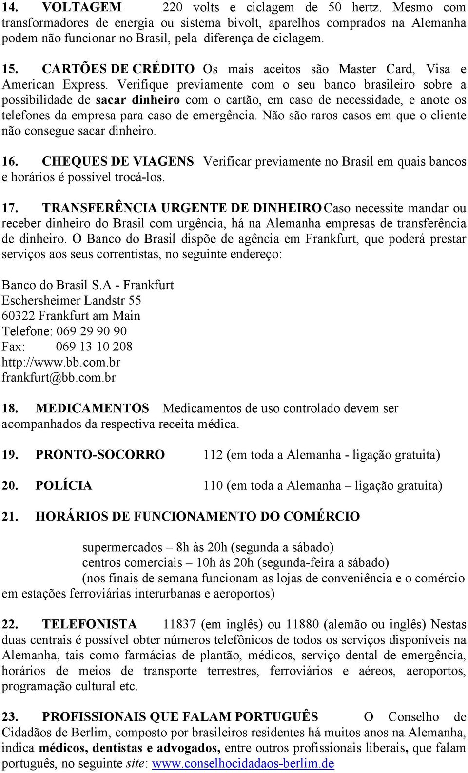 Verifique previamente com o seu banco brasileiro sobre a possibilidade de sacar dinheiro com o cartão, em caso de necessidade, e anote os telefones da empresa para caso de emergência.