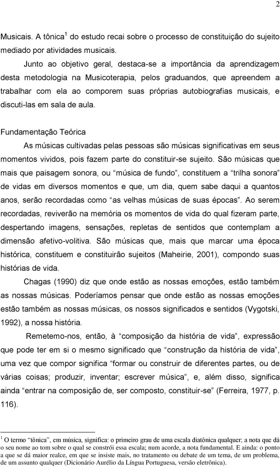 musicais, e discuti-las em sala de aula. Fundamentação Teórica As músicas cultivadas pelas pessoas são músicas significativas em seus momentos vividos, pois fazem parte do constituir-se sujeito.