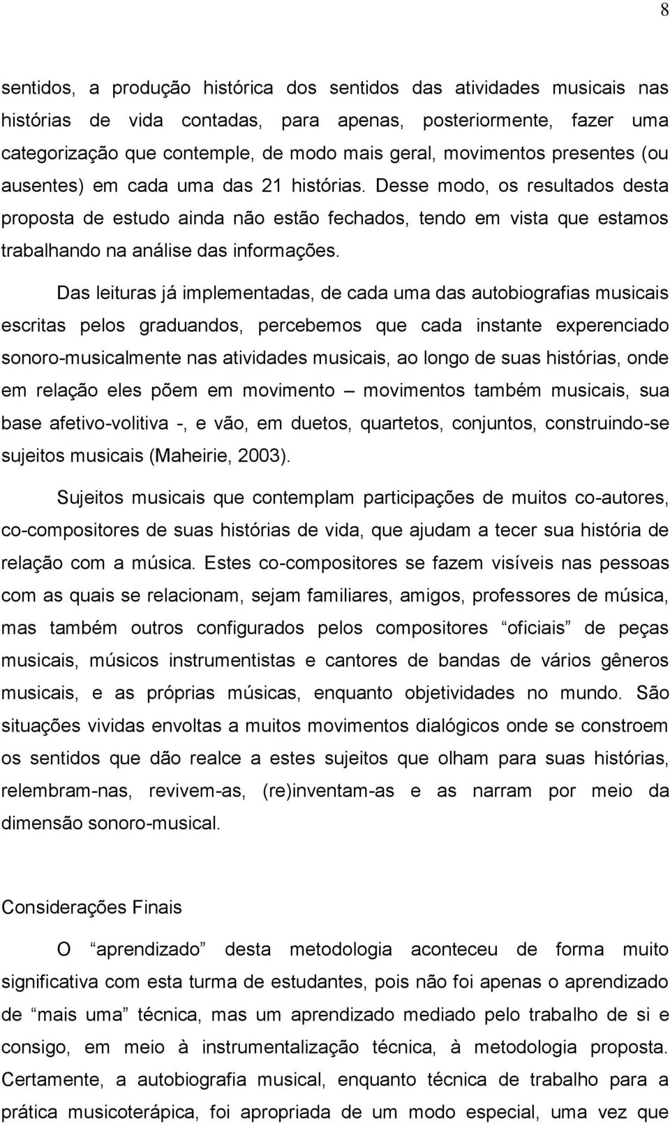 Desse modo, os resultados desta proposta de estudo ainda não estão fechados, tendo em vista que estamos trabalhando na análise das informações.