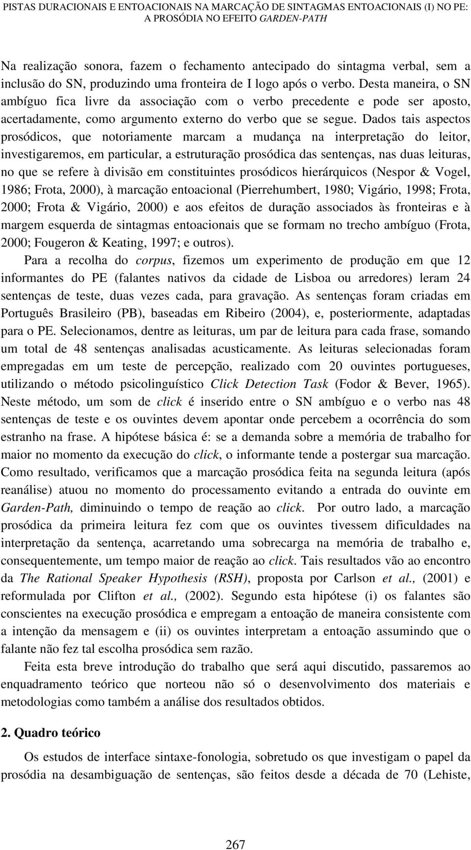 Desta maneira, o SN ambíguo fica livre da associação com o verbo precedente e pode ser aposto, acertadamente, como argumento externo do verbo que se segue.