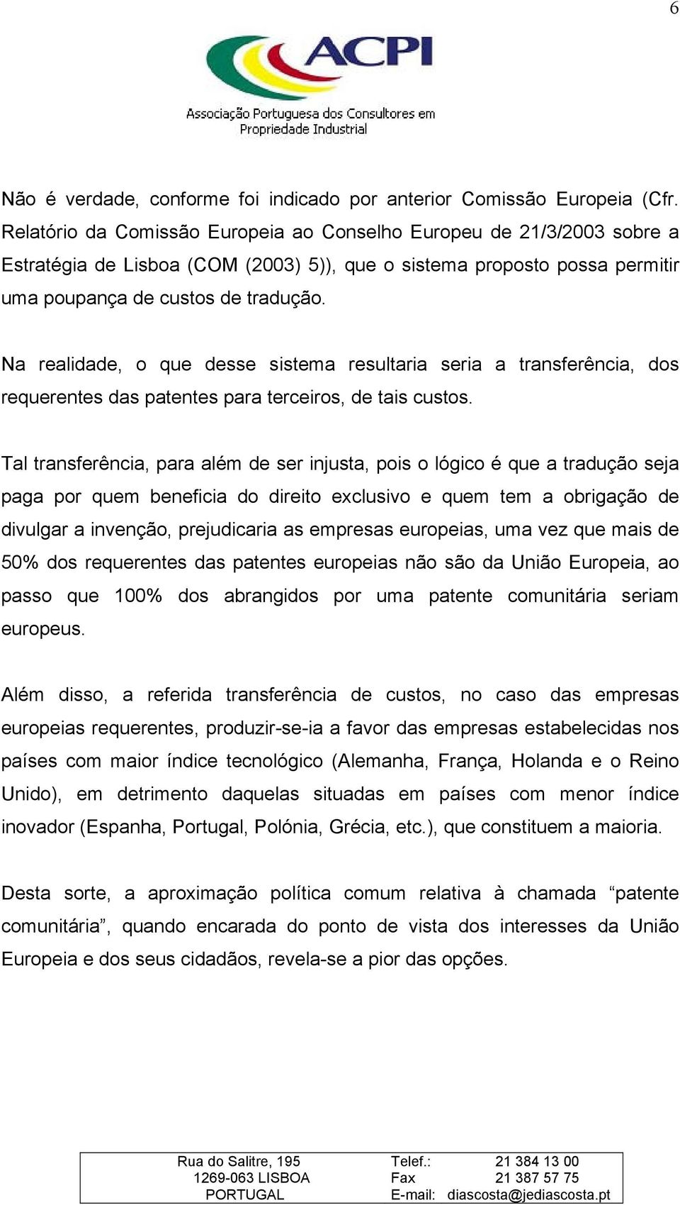 Na realidade, o que desse sistema resultaria seria a transferência, dos requerentes das patentes para terceiros, de tais custos.