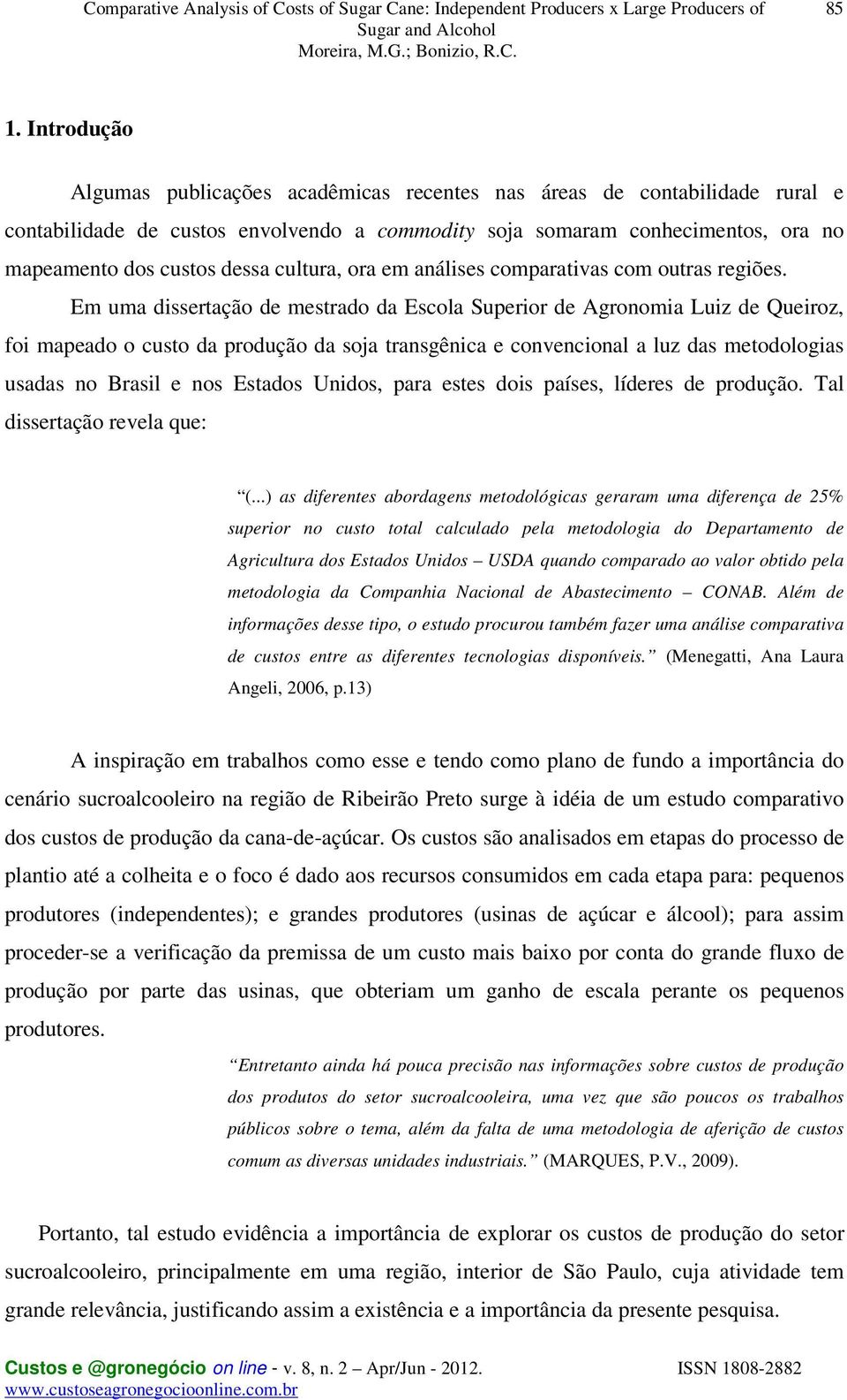 Em uma dissertação de mestrado da Escola Superior de Agronomia Luiz de Queiroz, foi mapeado o custo da produção da soja transgênica e convencional a luz das metodologias usadas no Brasil e nos