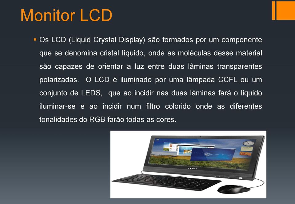 O LCD é iluminado por uma lâmpada CCFL ou um conjunto de LEDS, que ao incidir nas duas láminas fará o