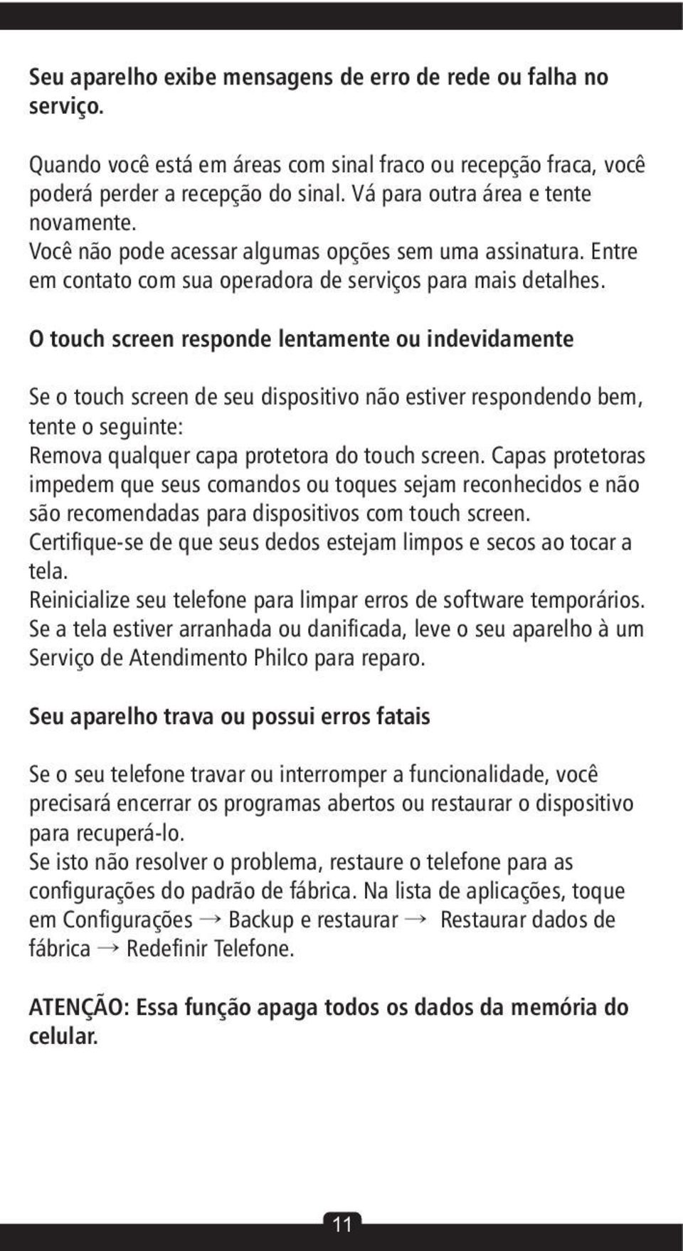 O touch screen responde lentamente ou indevidamente Se o touch screen de seu dispositivo não estiver respondendo bem, tente o seguinte: Remova qualquer capa protetora do touch screen.