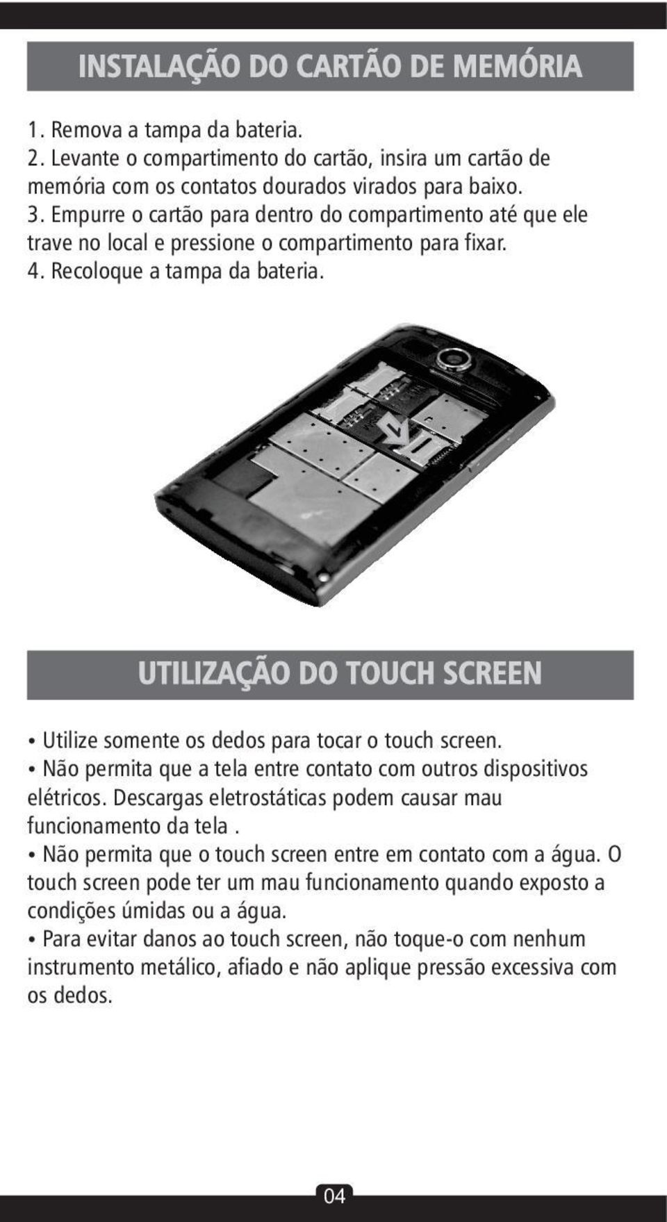 1 UTILIZAÇÃO DO TOUCH SCREEN ŸUtilize somente os dedos para tocar o touch screen. ŸNão permita que a tela entre contato com outros dispositivos elétricos.