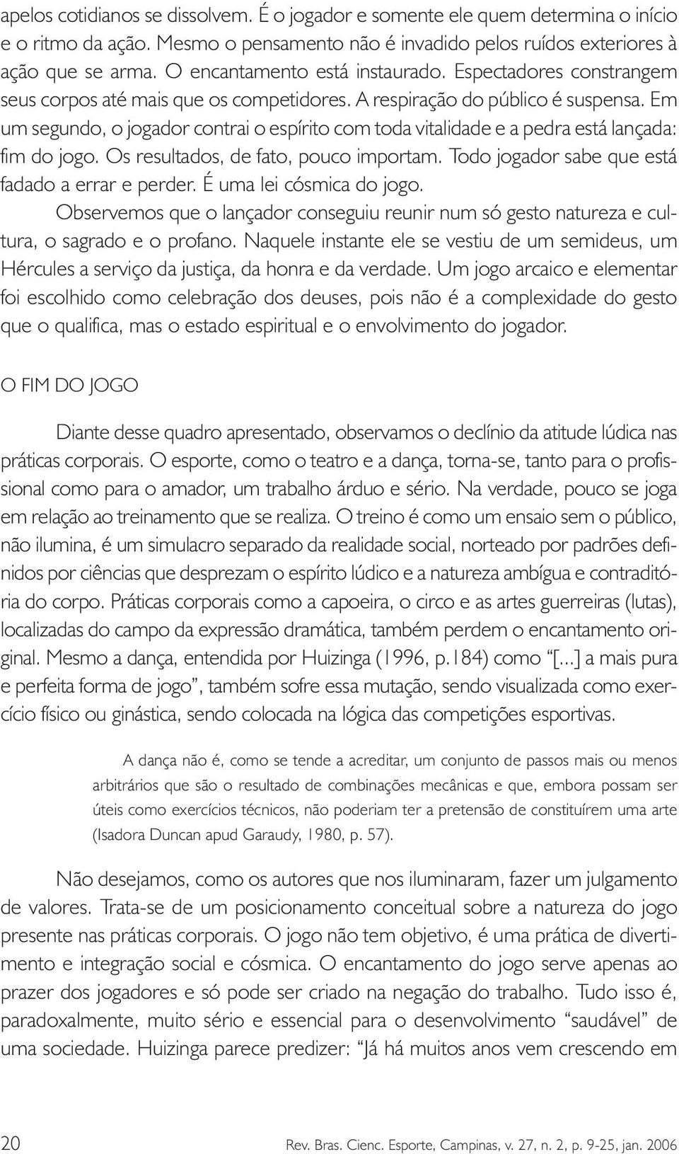 Em um segundo, o jogador contrai o espírito com toda vitalidade e a pedra está lançada: fim do jogo. Os resultados, de fato, pouco importam. Todo jogador sabe que está fadado a errar e perder.