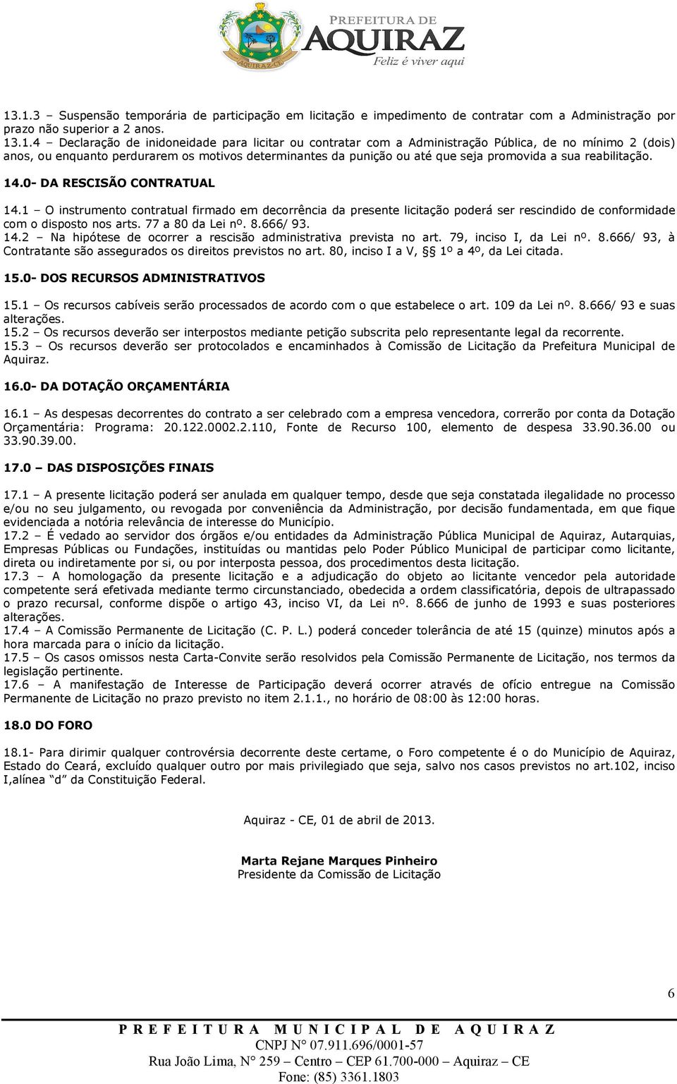 1 O instrumento contratual firmado em decorrência da presente licitação poderá ser rescindido de conformidade com o disposto nos arts. 77 a 80 da Lei nº. 8.666/ 93. 14.