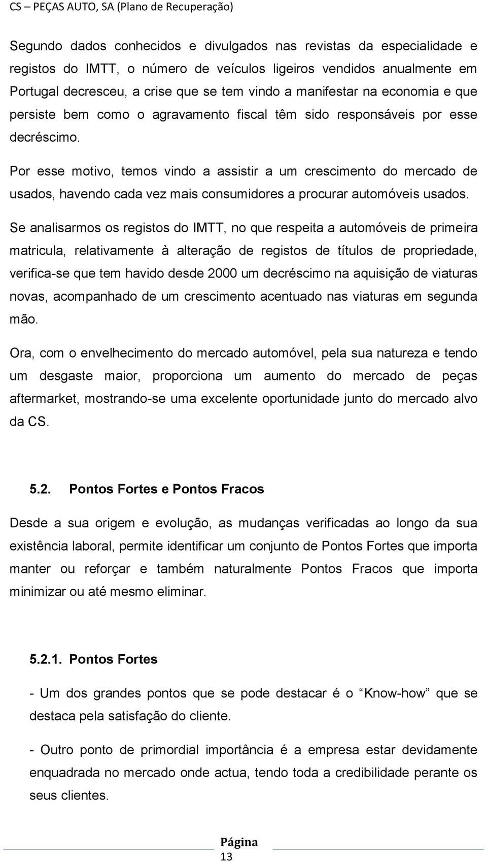 Por esse motivo, temos vindo a assistir a um crescimento do mercado de usados, havendo cada vez mais consumidores a procurar automóveis usados.