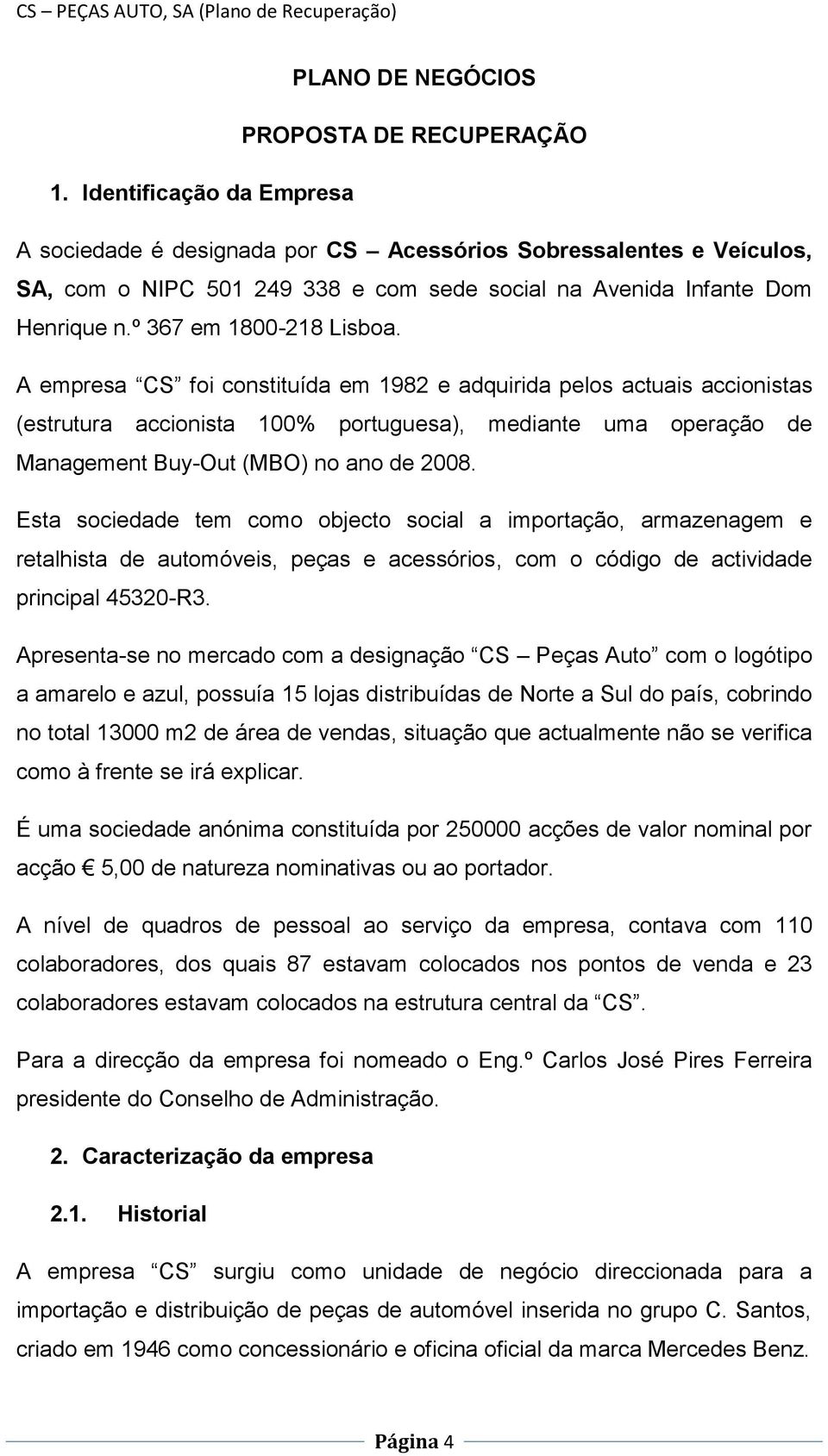 A empresa CS foi constituída em 1982 e adquirida pelos actuais accionistas (estrutura accionista 100% portuguesa), mediante uma operação de Management Buy-Out (MBO) no ano de 2008.