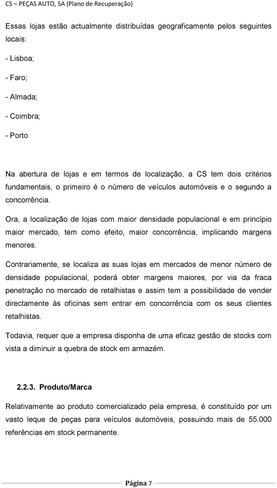 Ora, a localização de lojas com maior densidade populacional e em princípio maior mercado, tem como efeito, maior concorrência, implicando margens menores.