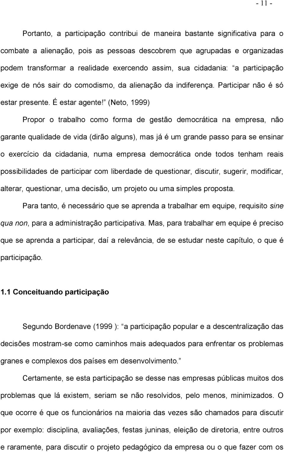 (Neto, 1999) Propor o trabalho como forma de gestão democrática na empresa, não garante qualidade de vida (dirão alguns), mas já é um grande passo para se ensinar o exercício da cidadania, numa