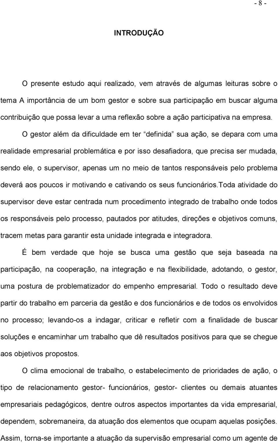 O gestor além da dificuldade em ter definida sua ação, se depara com uma realidade empresarial problemática e por isso desafiadora, que precisa ser mudada, sendo ele, o supervisor, apenas um no meio