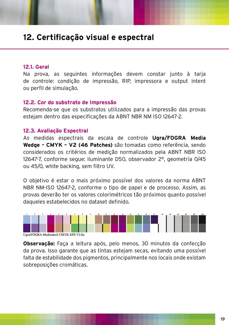 Avaliação Espectral As medidas espectrais da escala de controle Ugra/FOGRA Media Wedge CMYK V2 (46 Patches) são tomadas como referência, sendo considerados os critérios de medição normalizados pela