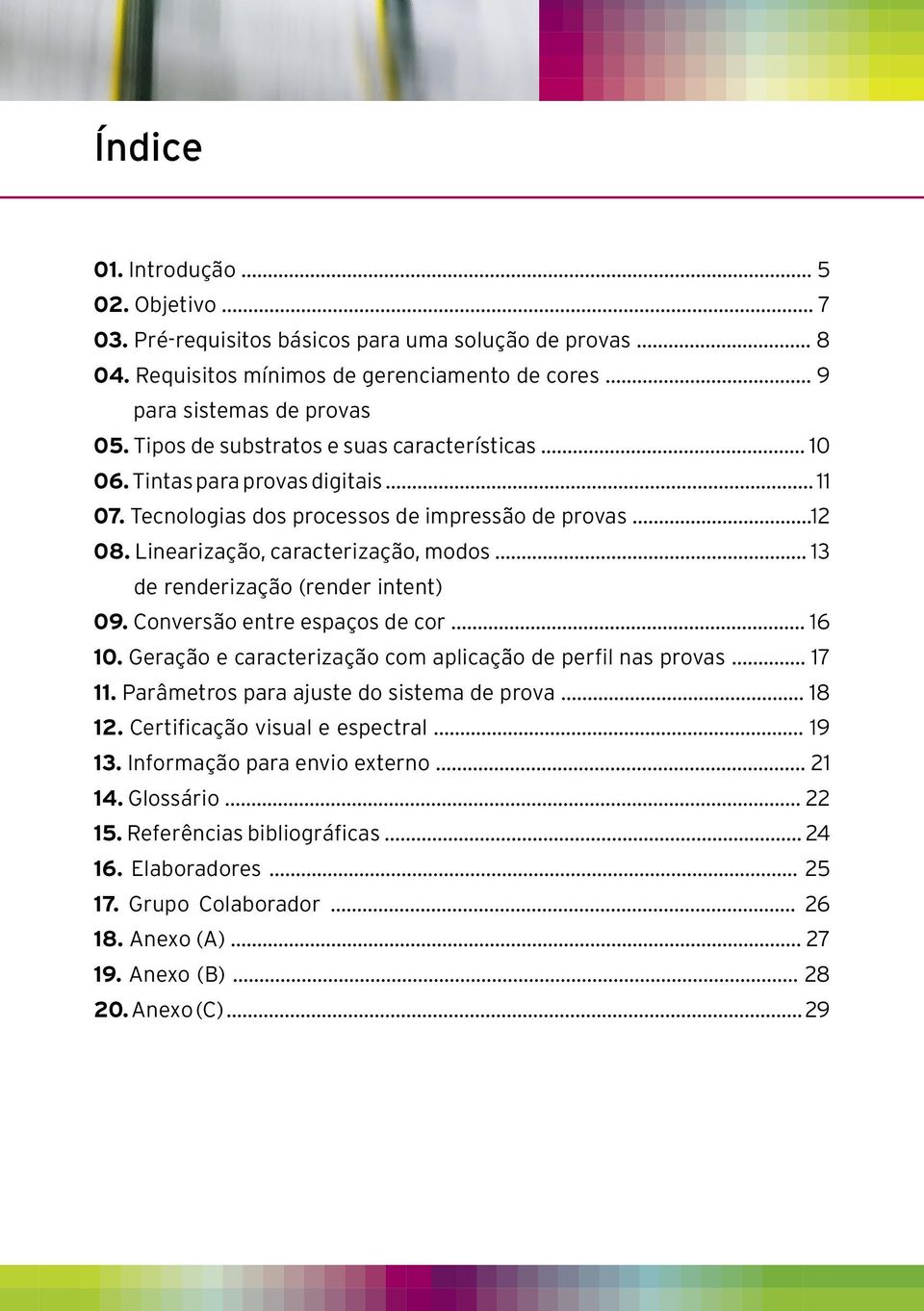 .. 13 de renderização (render intent) 09. Conversão entre espaços de cor... 16 10. Geração e caracterização com aplicação de perfil nas provas... 17 11. Parâmetros para ajuste do sistema de prova.