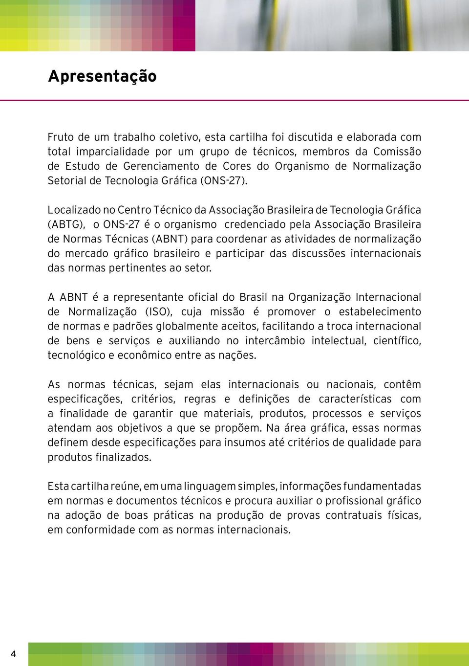 Localizado no Centro Técnico da Associação Brasileira de Tecnologia Gráfica (ABTG), o ONS-27 é o organismo credenciado pela Associação Brasileira de Normas Técnicas (ABNT) para coordenar as