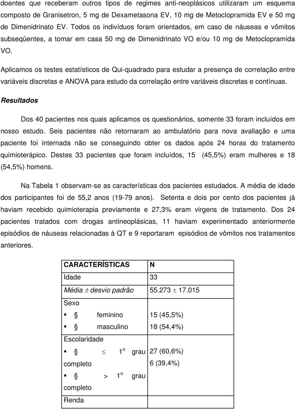 Aplicamos os testes estatísticos de Qui-quadrado para estudar a presença de correlação entre variáveis discretas e ANOVA para estudo da correlação entre variáveis discretas e contínuas.