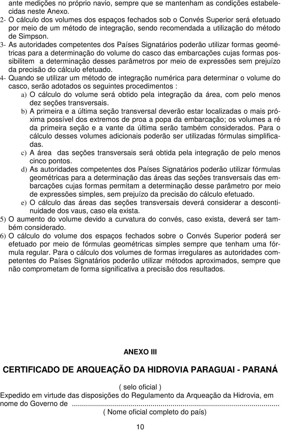 3- As autoridades competentes dos Países Signatários poderão utilizar formas geométricas para a determinação do volume do casco das embarcações cujas formas possibilitem a determinação desses