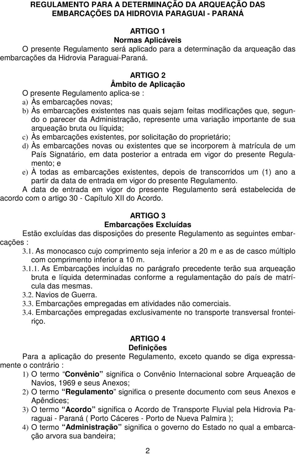 ARTIGO 2 Âmbito de Aplicação O presente Regulamento aplica-se : a) Às embarcações novas; b) Às embarcações existentes nas quais sejam feitas modificações que, segundo o parecer da Administração,