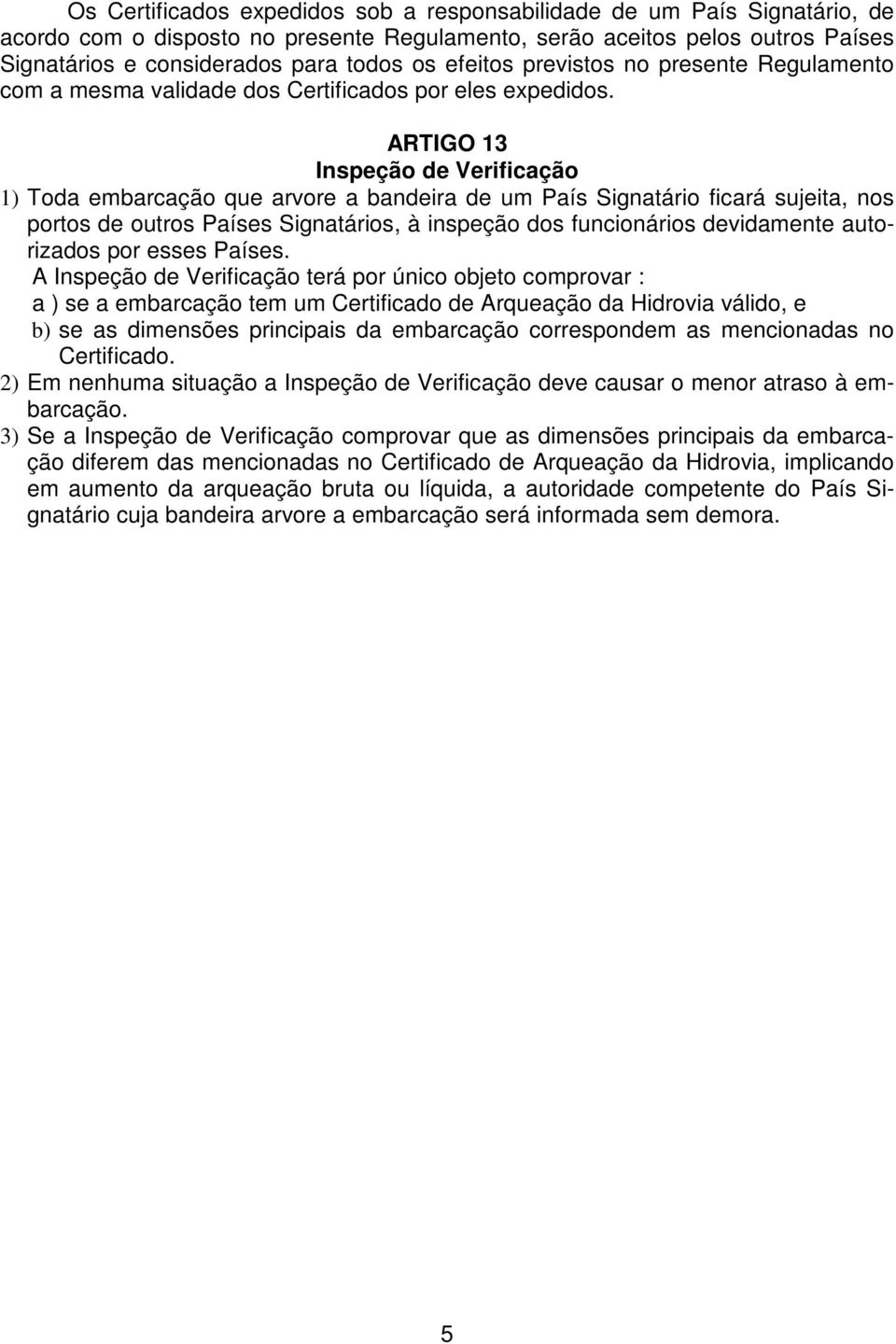 ARTIGO 13 Inspeção de Verificação 1) Toda embarcação que arvore a bandeira de um País Signatário ficará sujeita, nos portos de outros Países Signatários, à inspeção dos funcionários devidamente