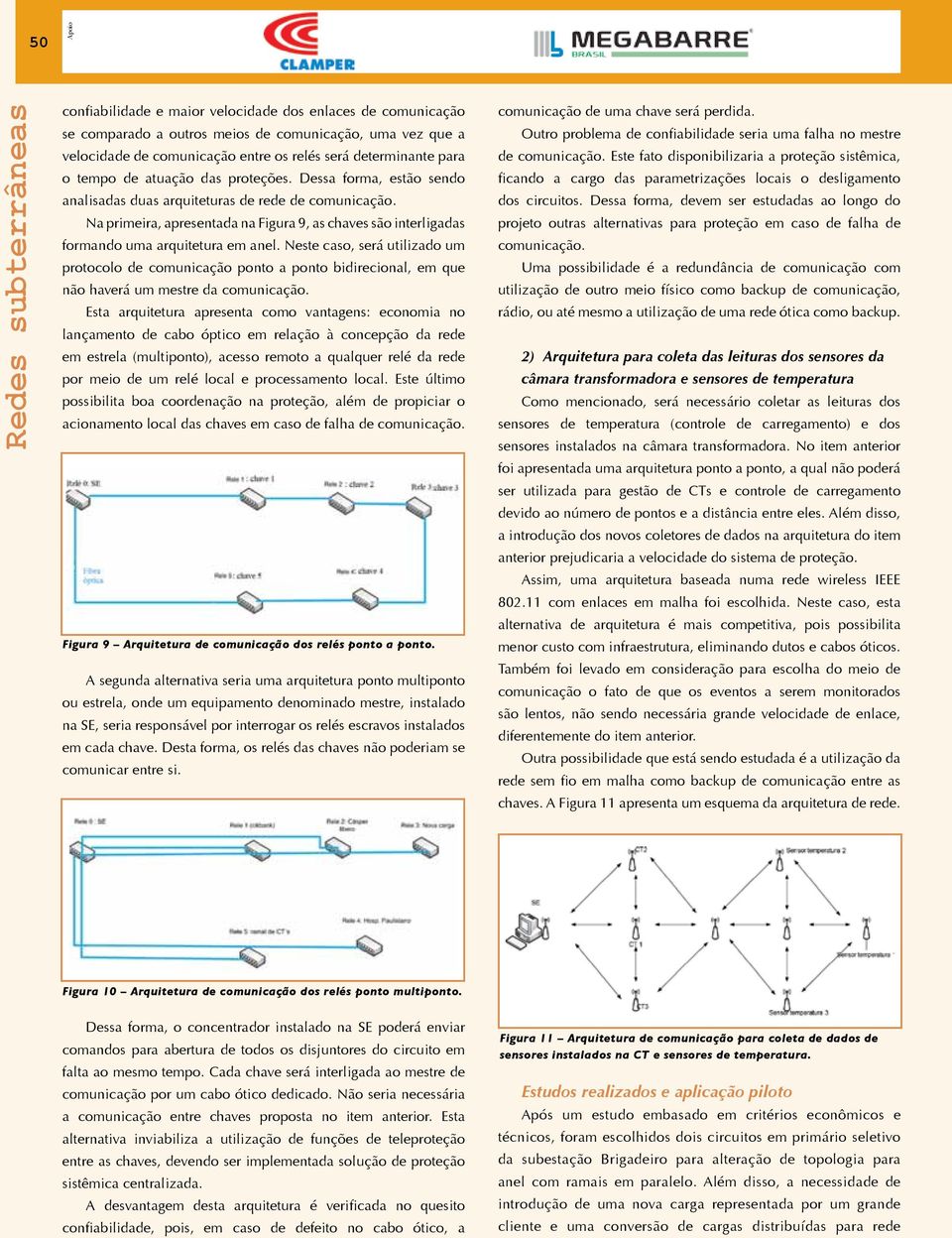 Neste caso, será utilizado um protocolo de comunicação ponto a ponto bidirecional, em que não haverá um mestre da comunicação.