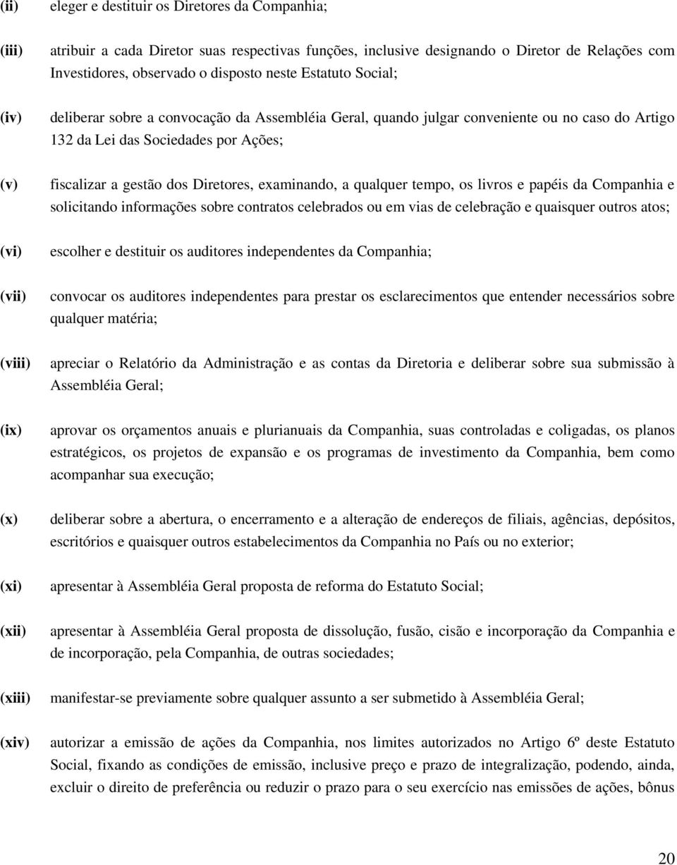 examinando, a qualquer tempo, os livros e papéis da Companhia e solicitando informações sobre contratos celebrados ou em vias de celebração e quaisquer outros atos; (vi) escolher e destituir os