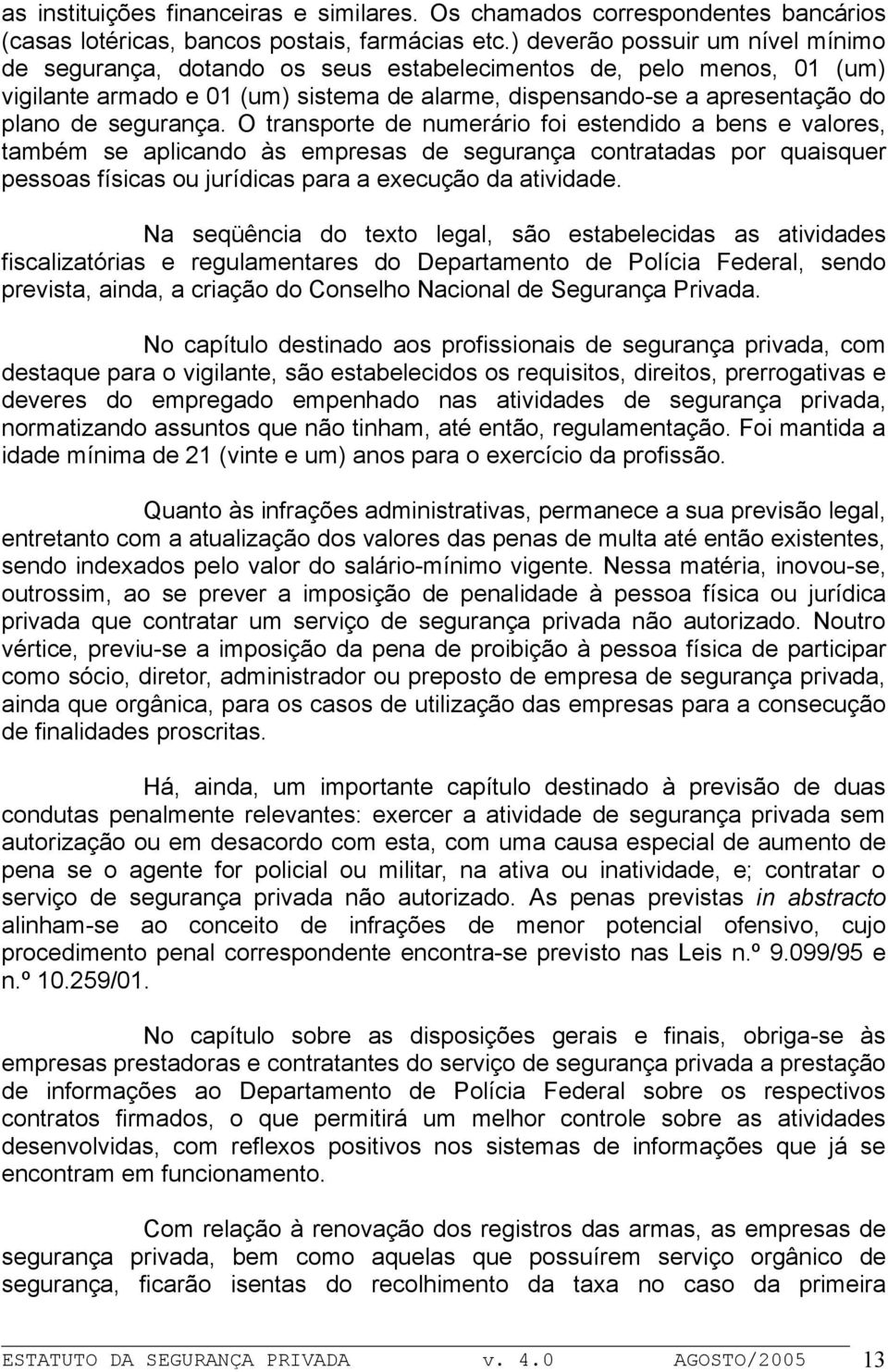 segurança. O transporte de numerário foi estendido a bens e valores, também se aplicando às empresas de segurança contratadas por quaisquer pessoas físicas ou jurídicas para a execução da atividade.