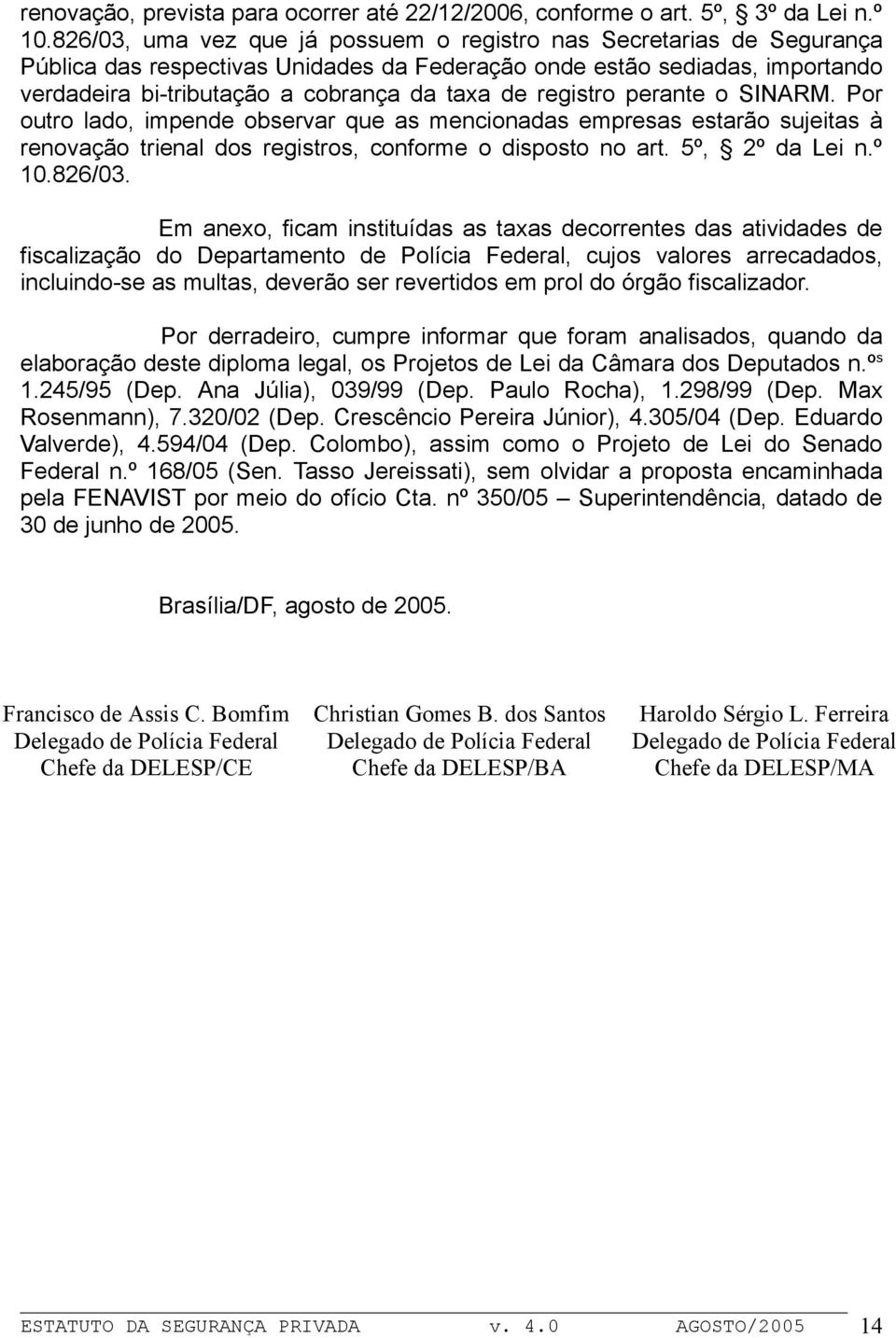 registro perante o SINARM. Por outro lado, impende observar que as mencionadas empresas estarão sujeitas à renovação trienal dos registros, conforme o disposto no art. 5º, 2º da Lei n.º 10.826/03.