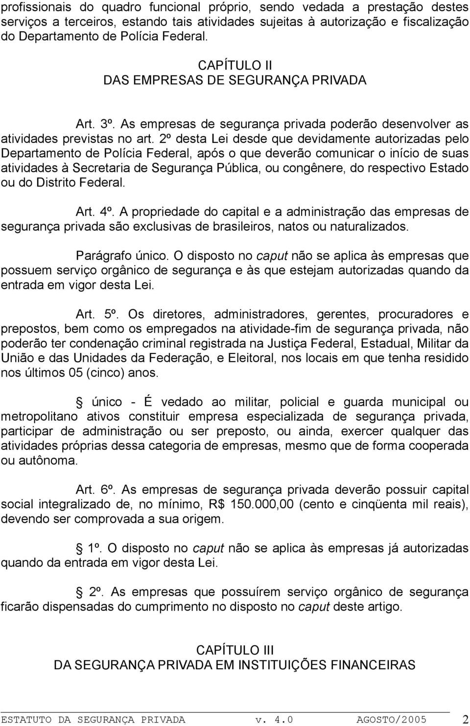 2º desta Lei desde que devidamente autorizadas pelo Departamento de Polícia Federal, após o que deverão comunicar o início de suas atividades à Secretaria de Segurança Pública, ou congênere, do