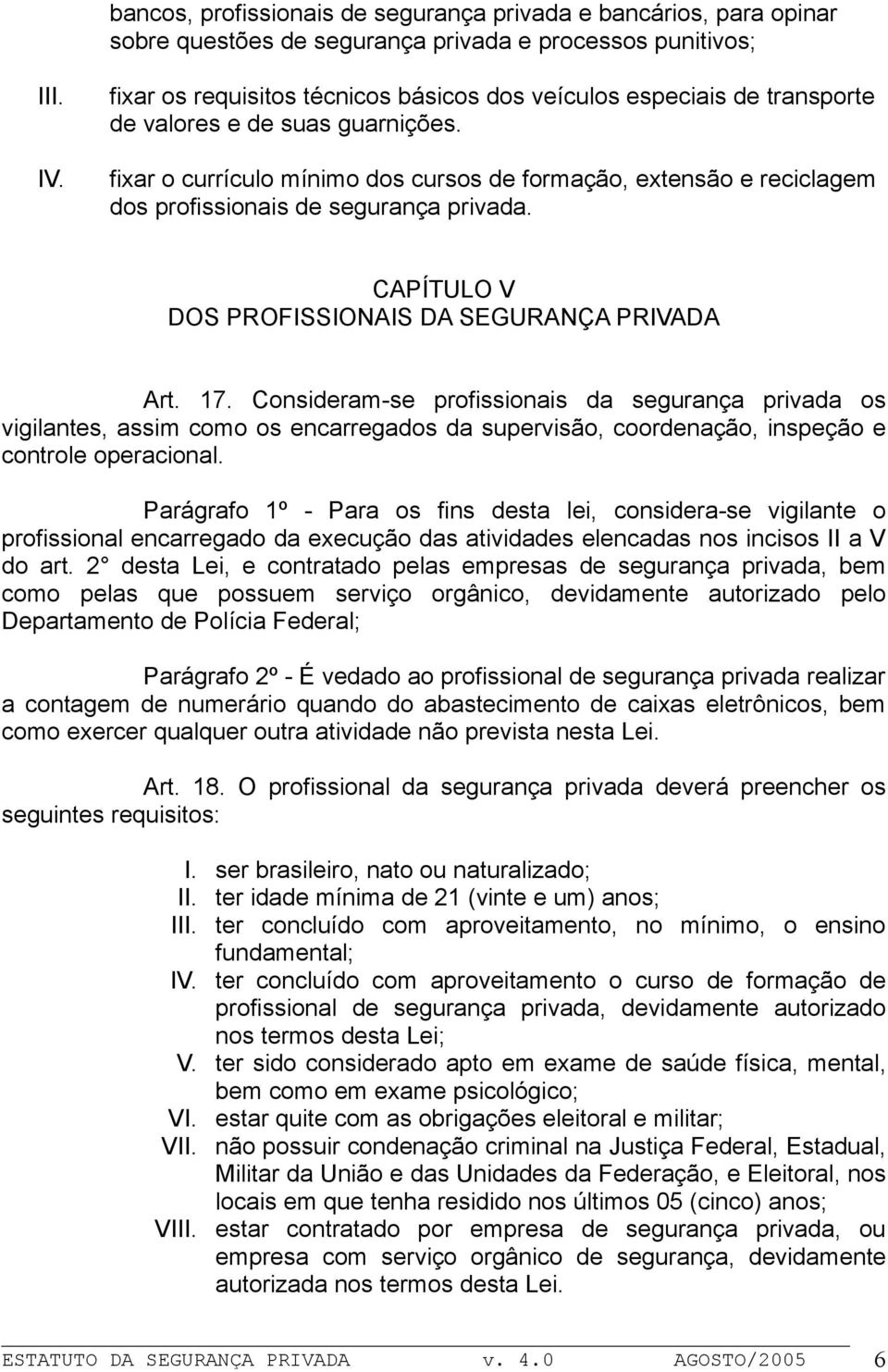 fixar o currículo mínimo dos cursos de formação, extensão e reciclagem dos profissionais de segurança privada. CAPÍTULO V DOS PROFISSIONAIS DA SEGURANÇA PRIVADA Art. 17.