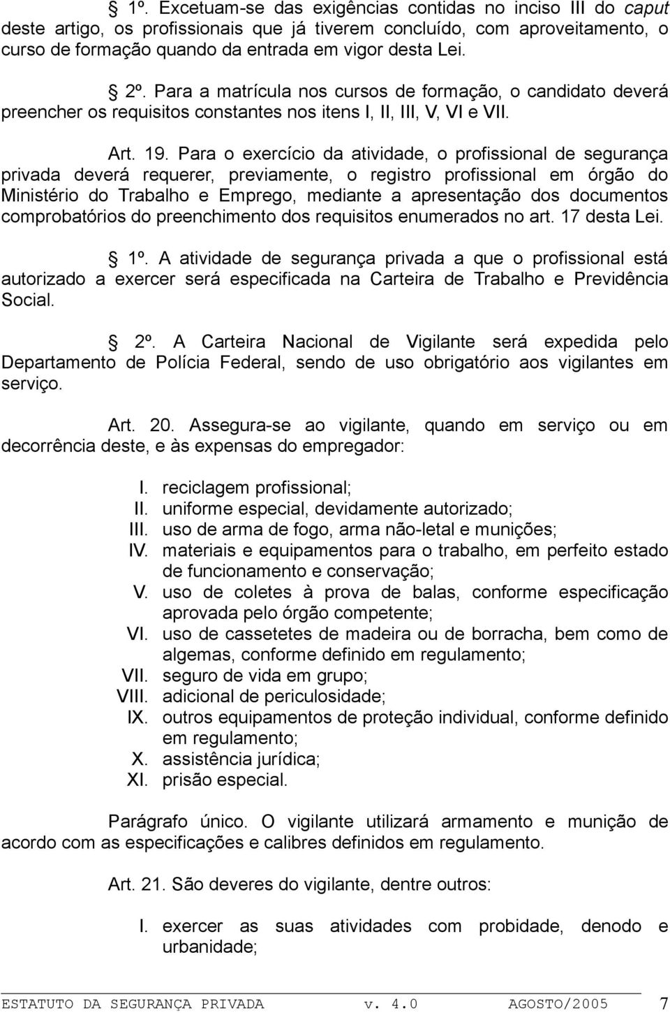 Para o exercício da atividade, o profissional de segurança privada deverá requerer, previamente, o registro profissional em órgão do Ministério do Trabalho e Emprego, mediante a apresentação dos