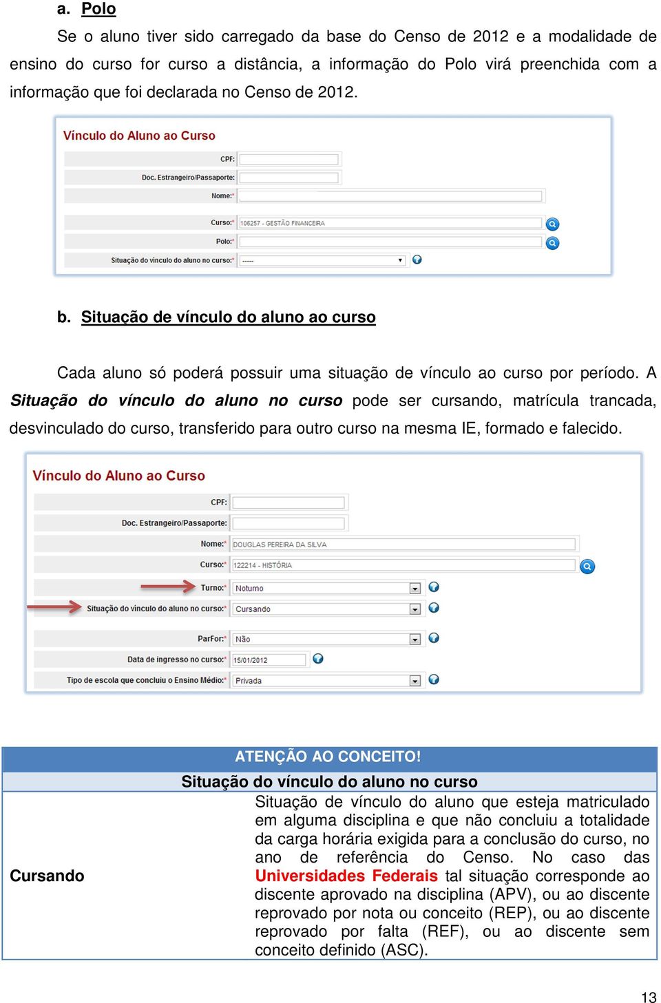 A Situação do vínculo do aluno no curso pode ser cursando, matrícula trancada, desvinculado do curso, transferido para outro curso na mesma IE, formado e falecido. Cursando ATENÇÃO AO CONCEITO!