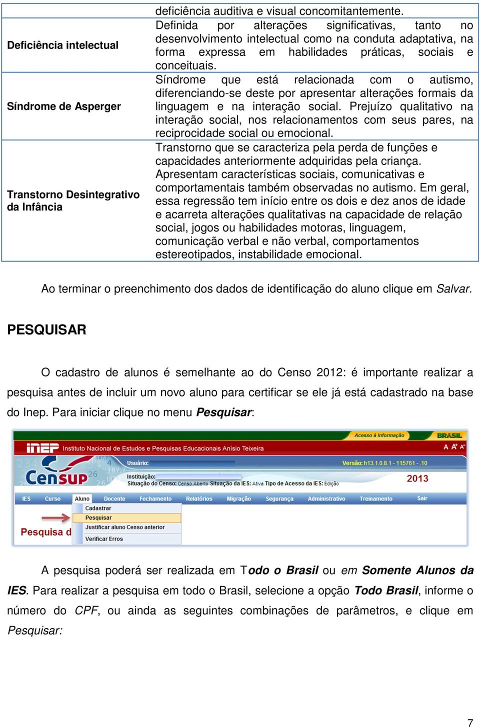 Síndrome que está relacionada com o autismo, diferenciando-se deste por apresentar alterações formais da linguagem e na interação social.